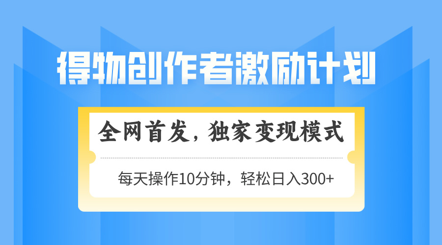 得物创作者激励，独家变现模式，轻松上手，日入3张+ 可矩阵、可放大-91项目网