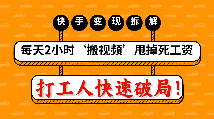 打工人快速破局！每天2小时‘搬视频’，甩掉死工资：快手变现流水线拆解-项目网