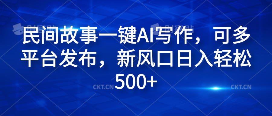 民间故事一键AI写作，可多平台发布，新风口日入轻松600+-项目网