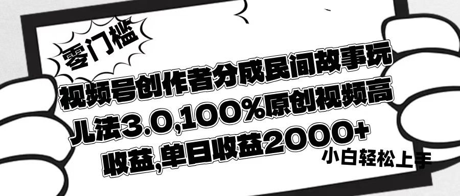 视频号创作者分成民间故事玩儿法3.0，100%原创视频高收益，单日收益2000+-项目网