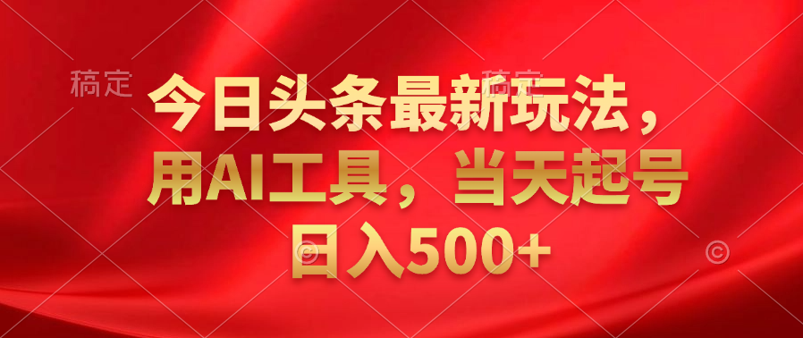 今日头条最新玩法，利用AI工具，当天起号日入500+-项目网