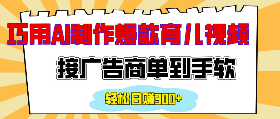 用AI制作情感育儿爆款视频，接广告商单到手软，日入300+-项目网