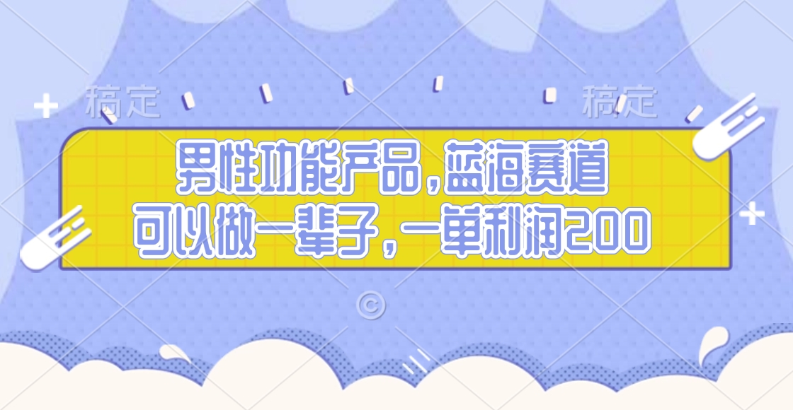 男性功能产品，蓝海赛道，可以做一辈子，一单利润200-项目网