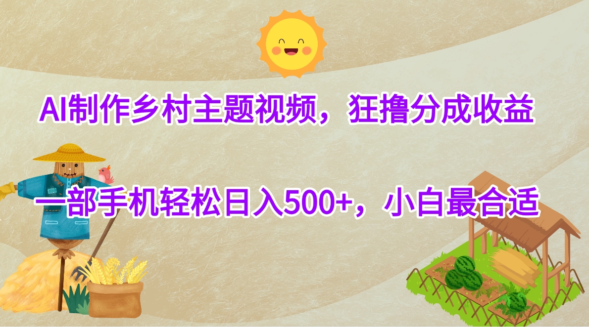 AI制作乡村主题视频，狂撸分成收益，一部手机轻松日入500+，小白最合适-91项目网