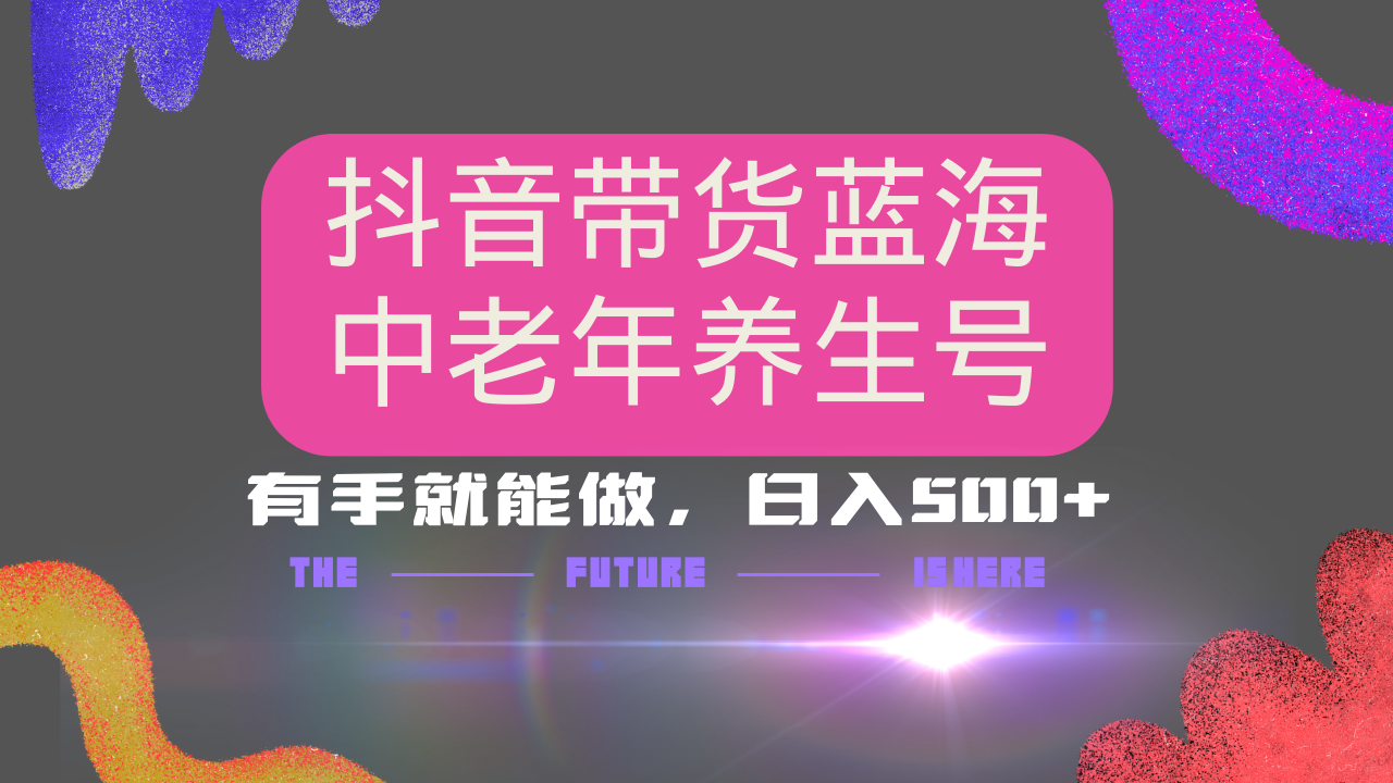 抖音带货冷门赛道，用AI做中老年养生号，可矩阵放大，小白也能月入30000+多种变现方式，保姆级教程-项目网