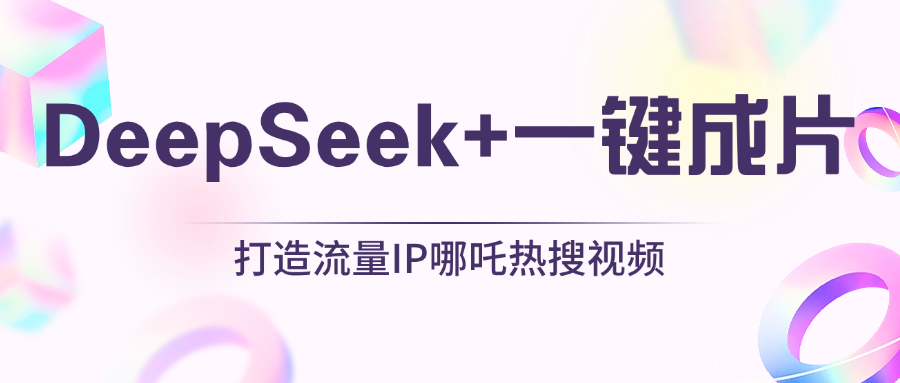 绝了，DeepSeek+一键成片，一分钟轻松打造AI热搜视频，结合流量IP哪吒，轻松日入500+-项目网