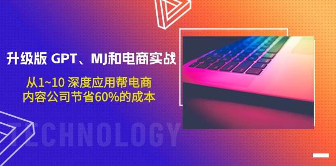 升级版 GPT、MJ和电商实战，从1~10 深度应用帮电商、内容公司节省60%的成本-项目网