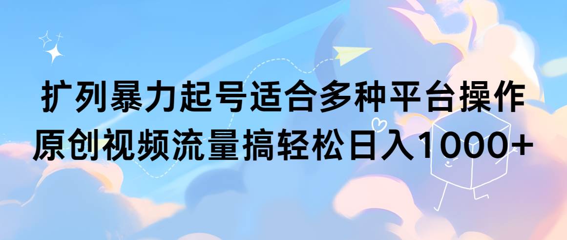 扩列暴力起号适合多种平台操作原创视频流量搞轻松日入1000+-项目网