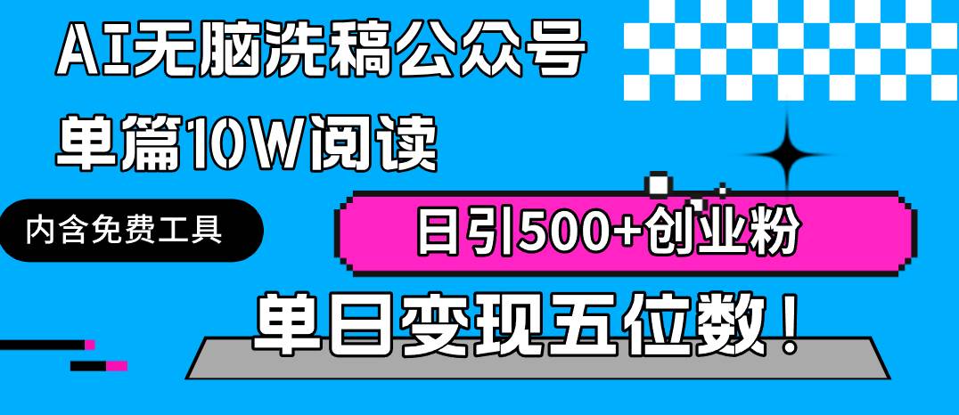 AI无脑洗稿公众号单篇10W阅读，日引500+创业粉单日变现五位数！-项目网