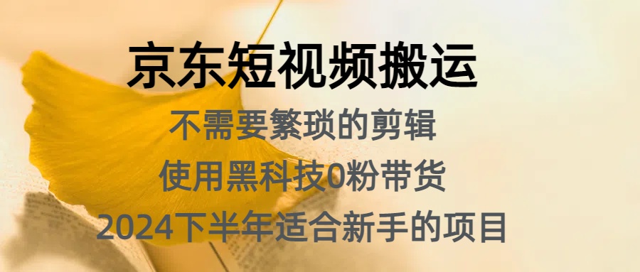京东短视频搬运，不需要繁琐的剪辑，使用黑科技0粉带货，2024下半年新手适合的项目，抓住机会赶紧冲-项目网