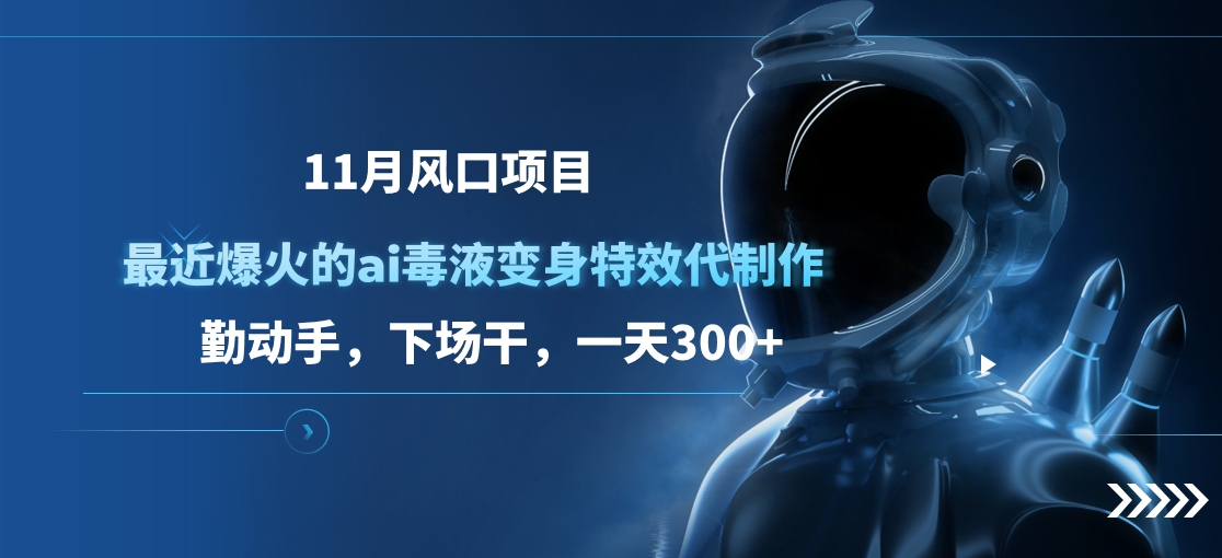 11月风口项目，最近爆火的ai毒液变身特效代制作，勤动手，下场干，一天300+-项目网