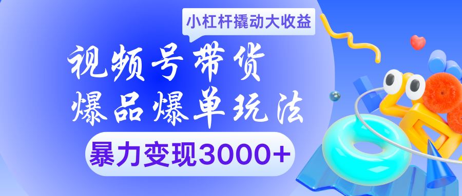 视频号带货爆品爆单玩法小杠杆撬动大收益暴力变现3000+-项目网