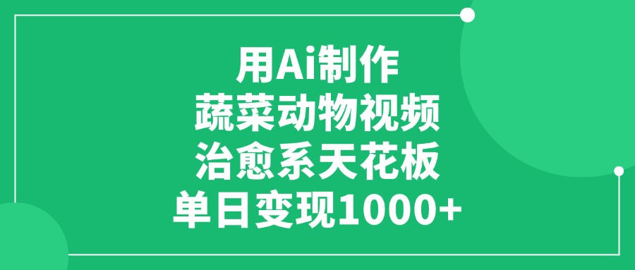 用Ai制作蔬菜动物视频，治愈系天花板，单日变现1000+-项目网