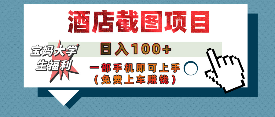 【宝妈大学生福利】酒店截图项目，日入100+，一部手机即可上手（免费上车赚钱）-项目网