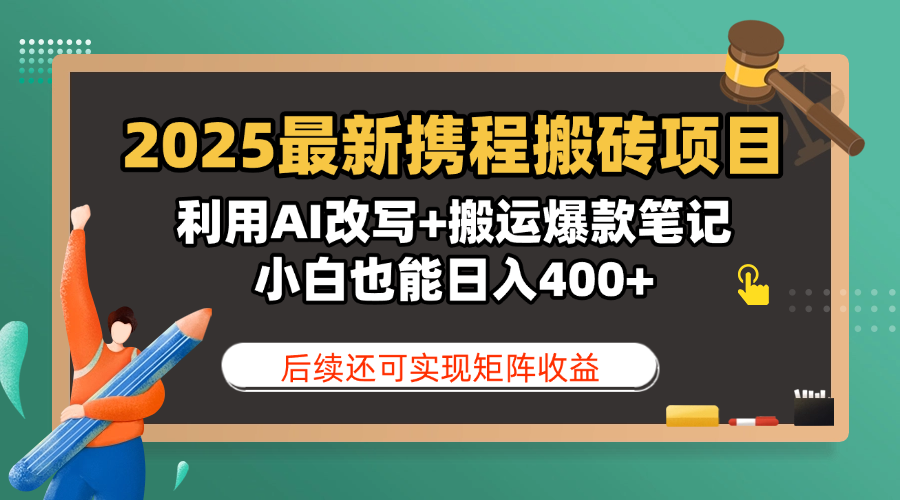 2025最新携程搬砖项目，利用AI改写+搬运爆款笔记，小白也能日入400+，后续还可实现矩阵收益-91项目网