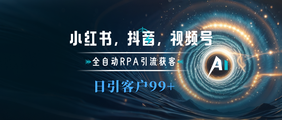 小红书，抖音，视频号主流平台全自动RPA引流获客，日引目标客户500+-项目网