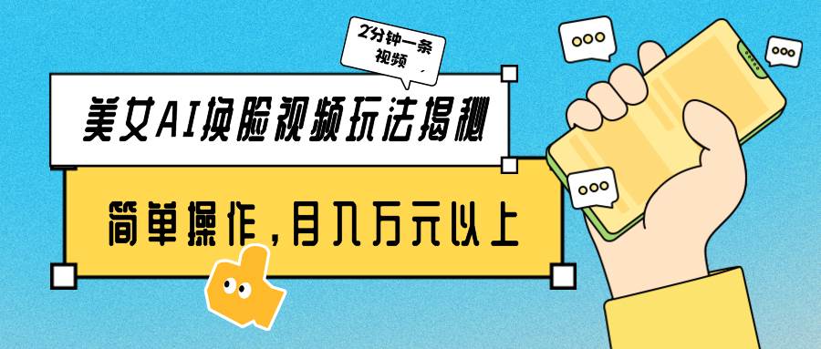美女AI换脸视频玩法揭秘：2分钟制作一条，简单操作月入万元以上！-项目网