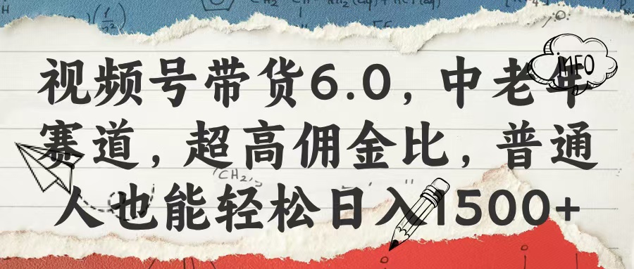 视频号带货6.0，中老年赛道，超高佣金比，普通人也能轻松日入1500+-项目网