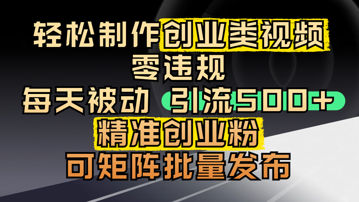 轻松制作创业类视频，零违规，每天被动引流 500 + 精准创业粉，可矩阵批量发布-91项目网