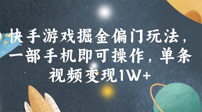 快手游戏掘金偏门玩法，一部手机即可操作，单条视频变现1W+-项目网
