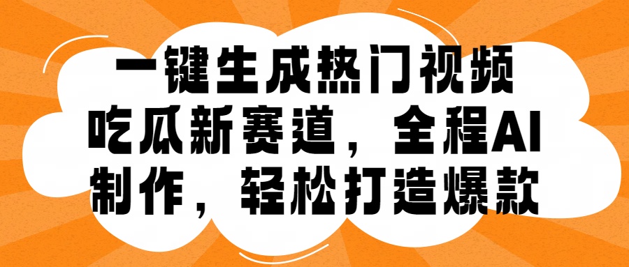 一键生成热门视频，新出的吃瓜赛道，小白上手无压力，AI制作很省心，轻轻松松打造爆款-项目网