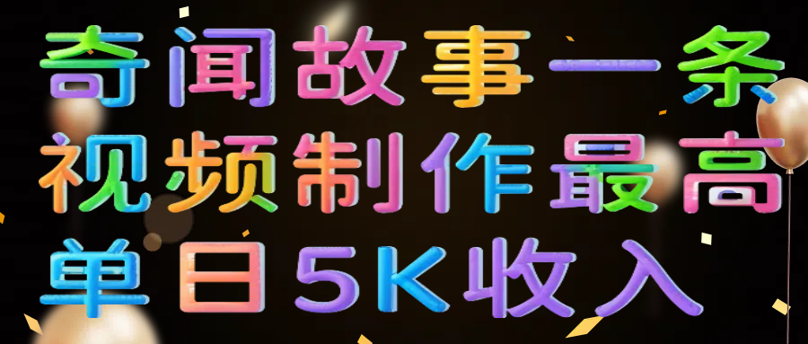 奇闻故事一条视频制作最高单日5K收入-91项目网