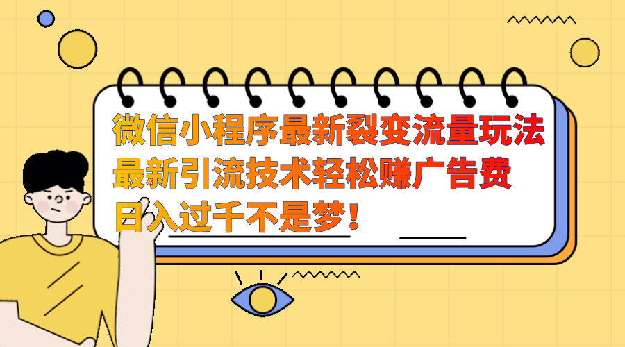 微信小程序最新裂变流量玩法，最新引流技术收益高轻松赚广告费，日入过千-项目网