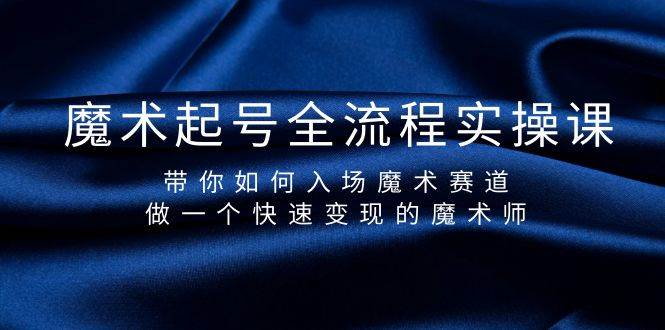 魔术起号全流程实操课，带你如何入场魔术赛道，做一个快速变现的魔术师-项目网