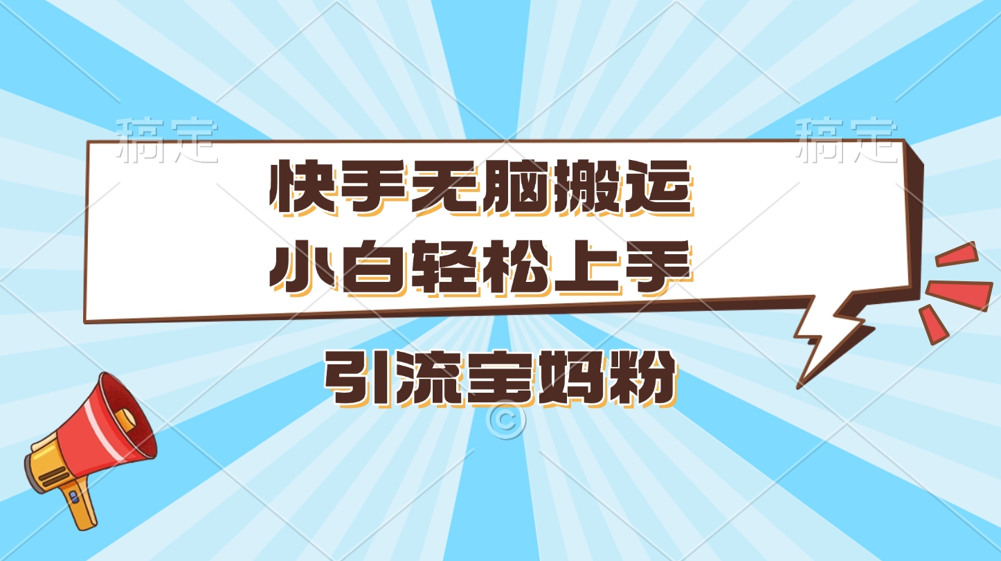 快手无脑搬运，小白轻松上手，引流宝妈粉-项目网