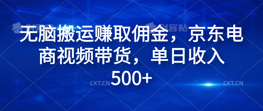 无脑搬运赚取佣金，京东电商视频带货，单日收入500+-项目网