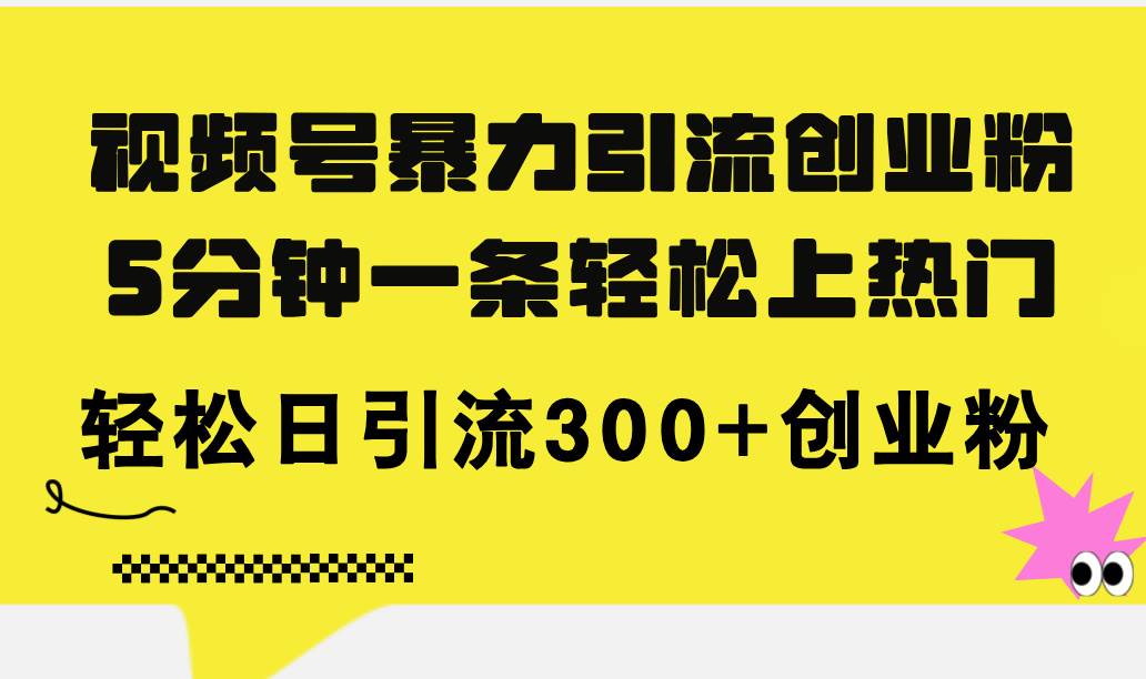 视频号暴力引流创业粉，5分钟一条轻松上热门，轻松日引流300+创业粉-项目网
