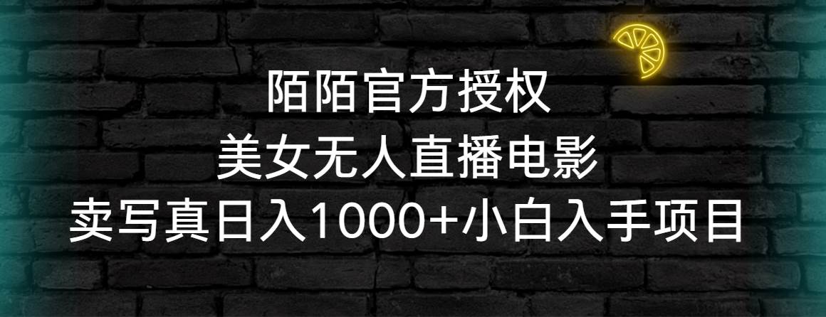 陌陌官方授权美女无人直播电影，卖写真日入1000+小白入手项目-项目网