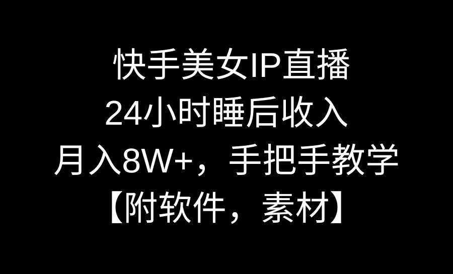 快手美女IP直播，24小时睡后收入，月入8W+，手把手教学【附软件，素材】-项目网