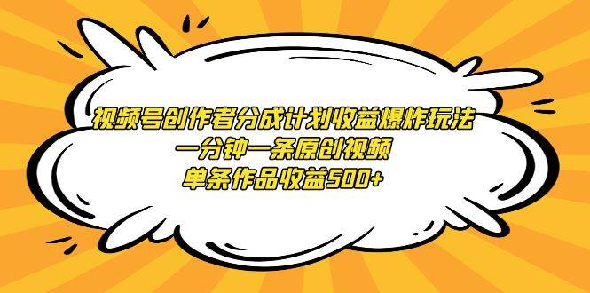 视频号创作者分成计划收益爆炸玩法，一分钟一条原创视频，单条作品收益500+-项目网