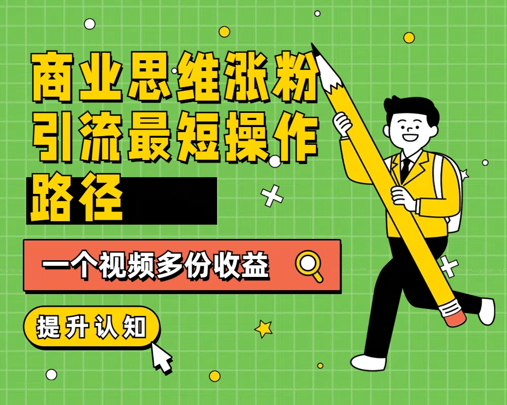 商业思维涨粉+引流最短操作路径，一个视频多份收益-项目网