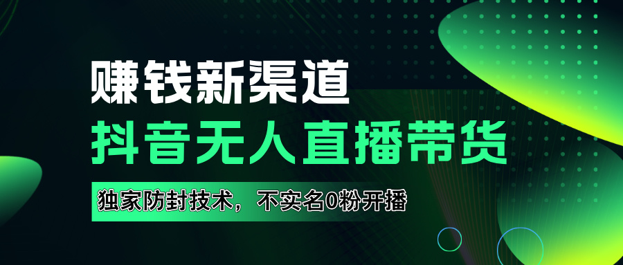如果通过抖音无人直播实现财务自由，全套详细实操流量，含防封技术，不实名开播，0粉开播-项目网