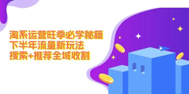 淘系运营旺季必学秘籍：下半年流量新玩法：搜索+推荐全域收割（无水印）-项目网