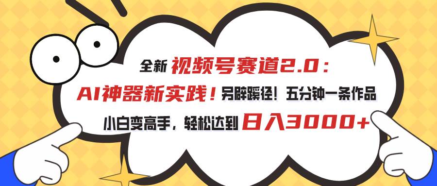视频号赛道2.0：AI神器新实践！另辟蹊径！五分钟一条作品，小白变高手…-项目网