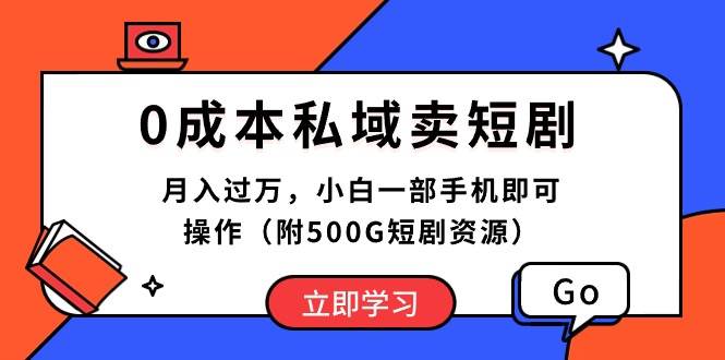 0成本私域卖短剧，月入过万，小白一部手机即可操作（附500G短剧资源）-项目网