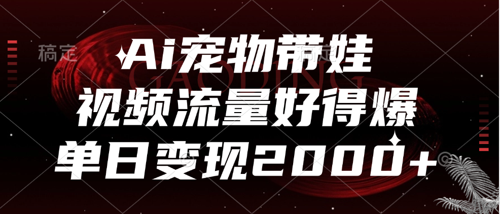 Ai宠物带娃，视频流量好得爆，单日变现2000+-项目网