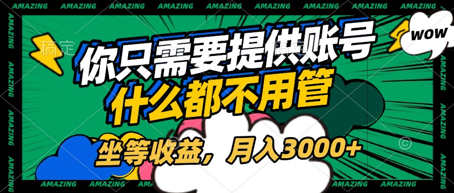 账号全程托管，你只需要提供账号，什么都不用管，坐等收益，月入3000+-项目网