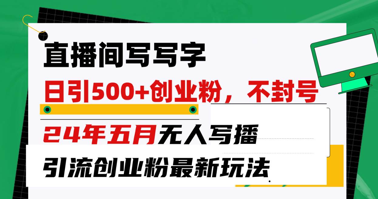 直播间写写字日引300+创业粉，24年五月无人写播引流不封号最新玩法-项目网