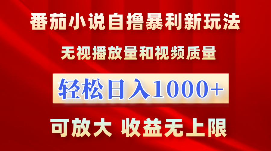 最新番茄小说自撸暴利新玩法！无视播放量，轻松日入1000+，可放大，收益无上限！-项目网