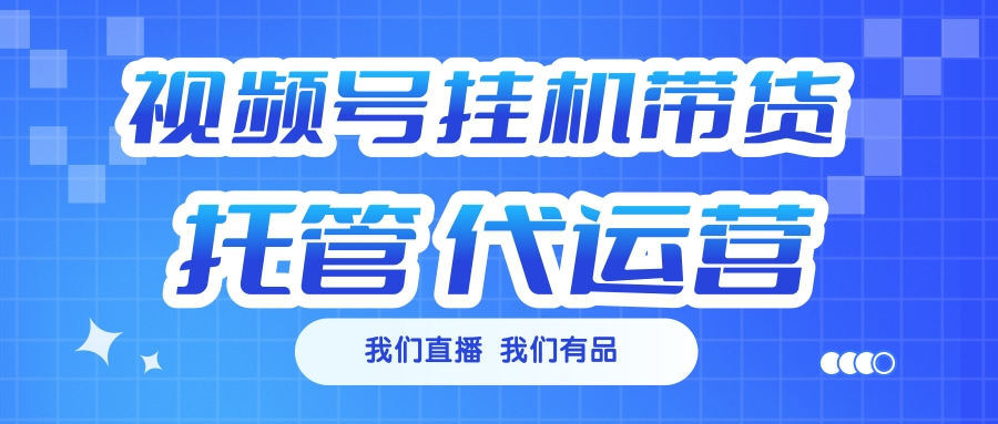 视频号挂机直播带货 全程托管代运营-项目网