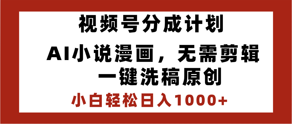 最新视频号分成计划，AI小说漫画，无需剪辑，一键洗稿原创，小白日入1000+，喂饭级教程-项目网