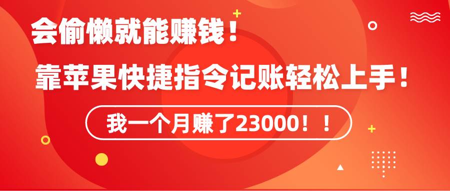 《会偷懒就能赚钱！靠苹果快捷指令自动记账轻松上手，一个月变现23000！》-项目网