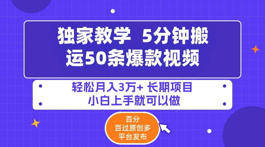 5分钟搬运50条爆款视频!百分 百过原创，多平台发布，轻松月入3万+ 长期…-项目网