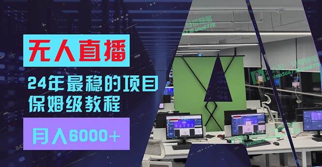 24年最稳项目“无人直播”玩法，每月躺赚6000+，有手就会，新手福音-项目网