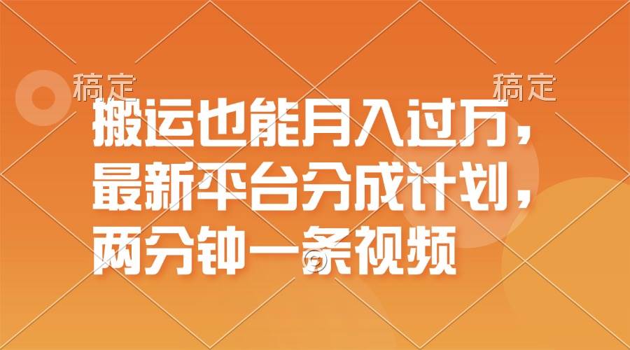 搬运也能月入过万，最新平台分成计划，一万播放一百米，一分钟一个作品-项目网