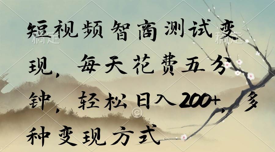 短视频智商测试变现，每天花费五分钟，轻松日入200+，多种变现方式-项目网